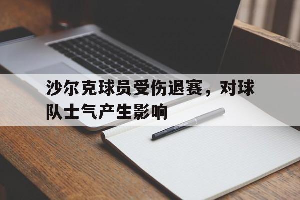 球天下体育网页版-沙尔克球员受伤退赛,对球队士气产生影响吗